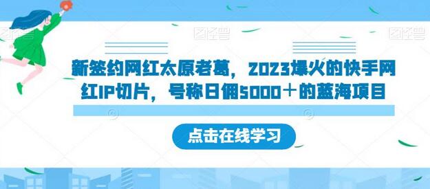 【独家揭秘】太原老葛：2023年快手网红IP切片新星，日佣五千 - 塑业网