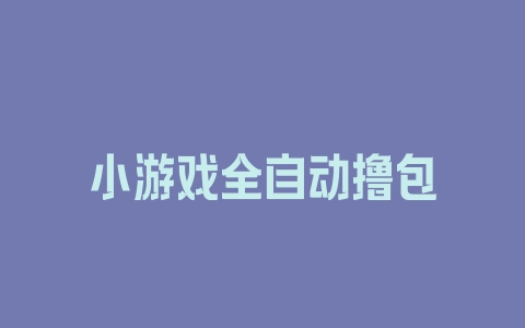小游戏全自动撸包 小游戏全自动撸包