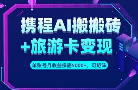 携程AI搬砖+旅游卡变现秘籍，让你单号月收益保底5000+，更可做矩阵号 - 塑业网