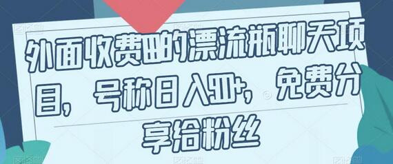 【实战揭秘】漂流瓶聊天项目：号称日入500+ - 塑业网
