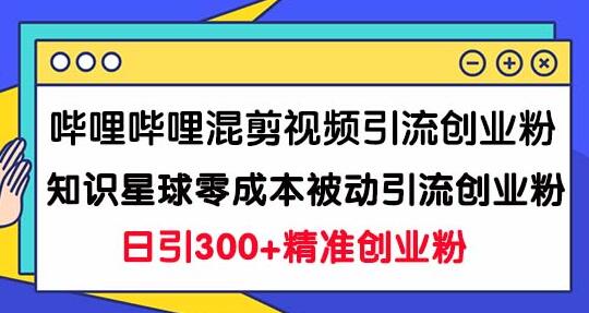 哔哩哔哩混剪视频引流创业粉日引300+知识星球零成本被动引流创业粉一天300+ - 塑业网