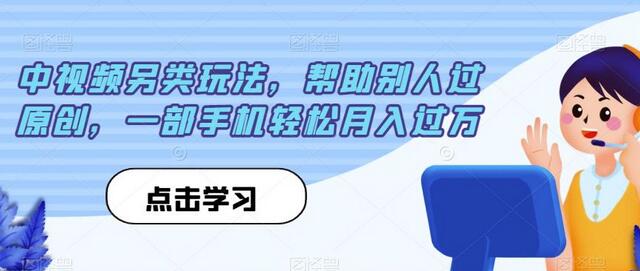 揭秘中视频另类玩法：帮助别人过原创，轻松月入过万 - 塑业网