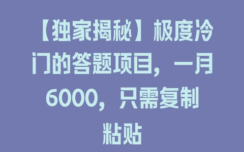 【独家揭秘】极度冷门的答题项目,一月6000,只需复制粘贴 【独家揭秘】极度冷门的答题项目,一月6000,只需复制粘贴