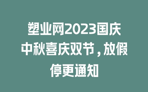 塑业网2023国庆中秋喜庆双节,放假停更通知 塑业网2023国庆中秋喜庆双节,放假停更通知