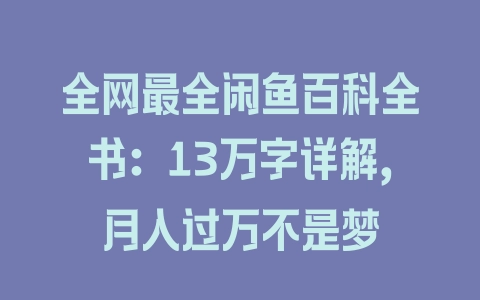 全网最全闲鱼百科全书:13万字详解,月入过万不是梦 全网最全闲鱼百科全书:13万字详解,月入过万不是梦