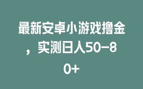 最新安卓小游戏撸金,实测日入50-80+ 最新安卓小游戏撸金,实测日入50-80+