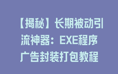 【揭秘】长期被动引流神器:EXE程序广告封装打包教程 【揭秘】长期被动引流神器:EXE程序广告封装打包教程