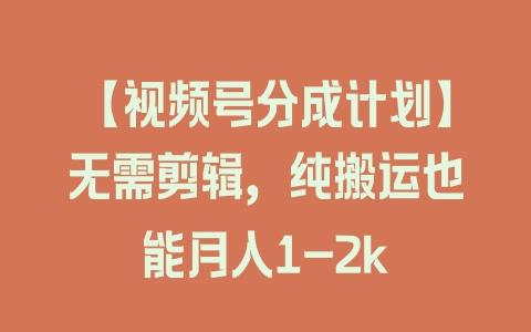 【视频号分成计划】无需剪辑,纯搬运也能月入1-2k 【视频号分成计划】无需剪辑,纯搬运也能月入1-2k