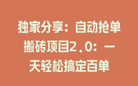 独家分享:自动抢单搬砖项目2.0:一天轻松搞定百单 独家分享:自动抢单搬砖项目2.0:一天轻松搞定百单