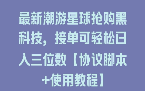 最新潮游星球抢购黑科技，接单可轻松日入三位数【协议脚本+使用教程】 - 塑业网