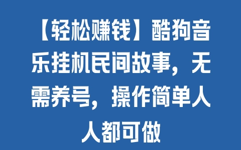 【轻松赚钱】酷狗音乐挂机民间故事，无需养号，操作简单人人都可做 - 塑业网