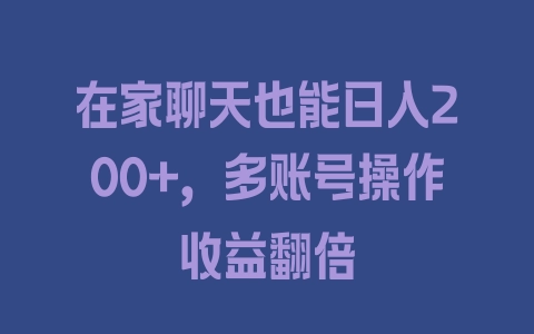 在家聊天也能日入200+，多账号操作收益翻倍 - 塑业网