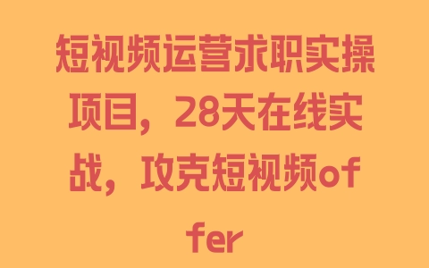 短视频运营求职实操项目，28天在线实战，攻克短视频offer - 塑业网