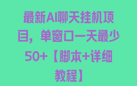 最新AI聊天挂机项目，单窗口一天最少50+【脚本+详细教程】 - 塑业网