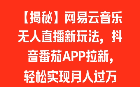 【揭秘】网易云音乐无人直播新玩法，抖音番茄APP拉新，轻松实现月入过万 - 塑业网