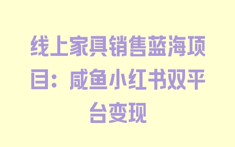 线上家具销售蓝海项目：咸鱼小红书双平台变现 - 塑业网