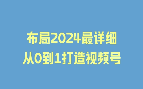 布局2024最详细从0到1打造视频号 - 塑业网