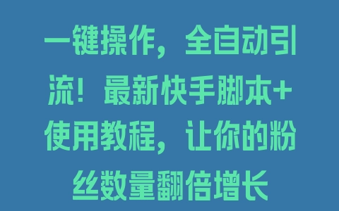 一键操作，全自动引流！最新快手脚本+使用教程，让你的粉丝数量翻倍增长 - 塑业网