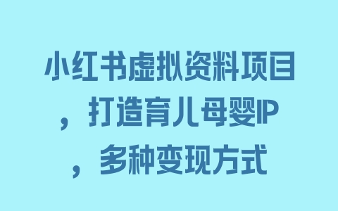 小红书虚拟资料项目，打造育儿母婴IP，多种变现方式 - 塑业网