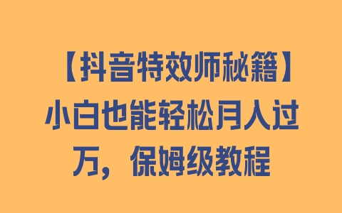 【抖音特效师秘籍】小白也能轻松月入过万，保姆级教程 - 塑业网
