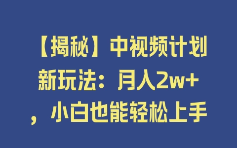 【揭秘】中视频计划新玩法：月入2w+，小白也能轻松上手 - 塑业网