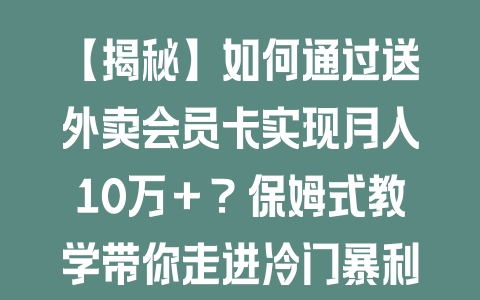 【揭秘】如何通过送外卖会员卡实现月入10万+?保姆式教学带你走进冷门暴利赛道 【揭秘】如何通过送外卖会员卡实现月入10万+?保姆式教学带你走进冷门暴利赛道