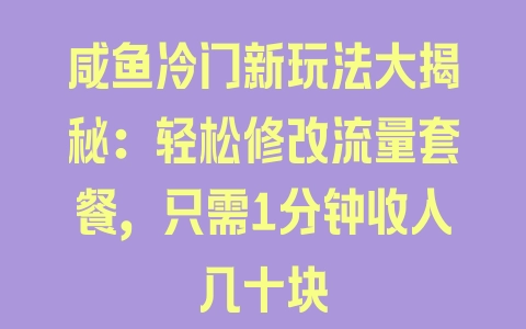 咸鱼冷门新玩法大揭秘：轻松修改流量套餐，只需1分钟收入几十块 - 塑业网