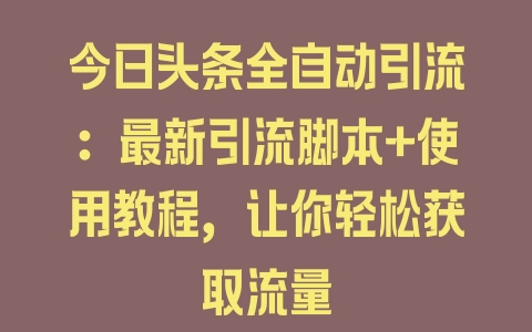 今日头条全自动引流：最新引流脚本+使用教程，让你轻松获取流量 - 塑业网