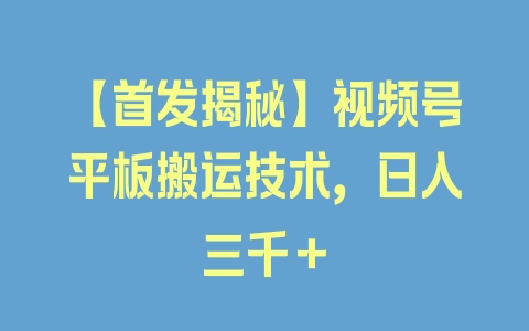 【首发揭秘】视频号平板搬运技术，日入三千＋ - 塑业网