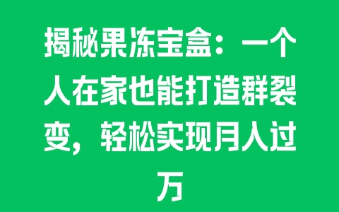 揭秘果冻宝盒：一个人在家也能打造群裂变，轻松实现月入过万 - 塑业网