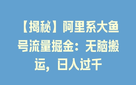 【揭秘】阿里系大鱼号流量掘金：无脑搬运，日入过千 - 塑业网
