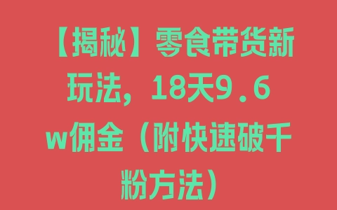 【揭秘】零食带货新玩法，18天9.6w佣金（附快速破千粉方法） - 塑业网
