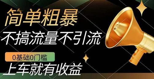 不需要引流搞流量，0基础0门槛，上车就有收益