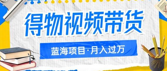 得物视频带货蓝海项目：如何通过矩阵实现月入过万