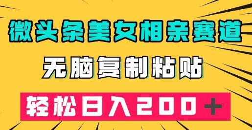 微头条冷门美女相亲赛道,无脑复制粘贴,轻松日入200+
