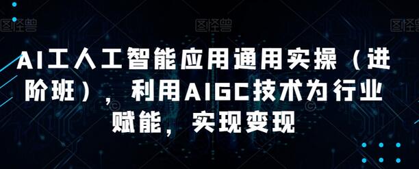 AI工人工智能应用通用实操（进阶班），利用AIGC技术为行业赋能，实现变现